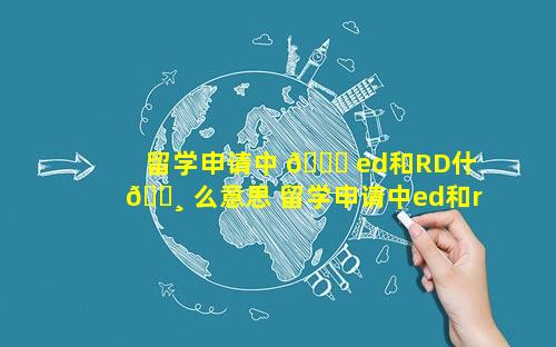 留学申请中 🐞 ed和RD什 🕸 么意思 留学申请中ed和rd什么意思
